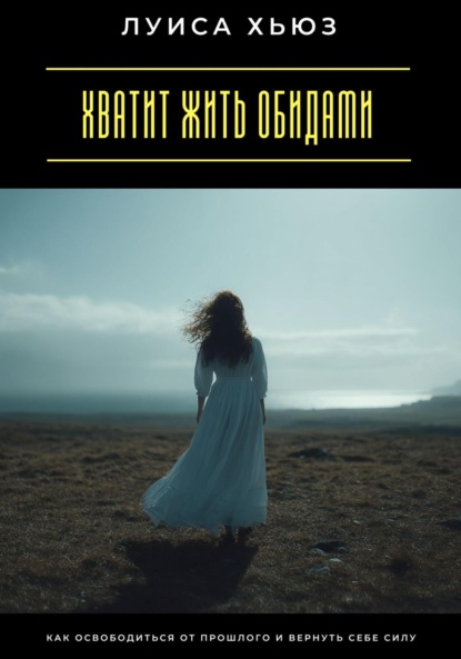 Скачать книгу Хватит жить обидами. Как освободиться от прошлого и вернуть себе силу