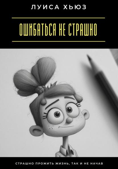 Скачать книгу Ошибаться не страшно. Страшно прожить жизнь, так и не начав