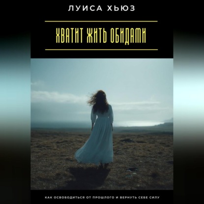 Скачать книгу Хватит жить обидами. Как освободиться от прошлого и вернуть себе силу