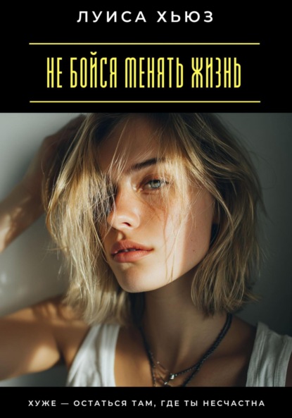 Скачать книгу Не бойся менять жизнь. Хуже – остаться там, где ты несчастна