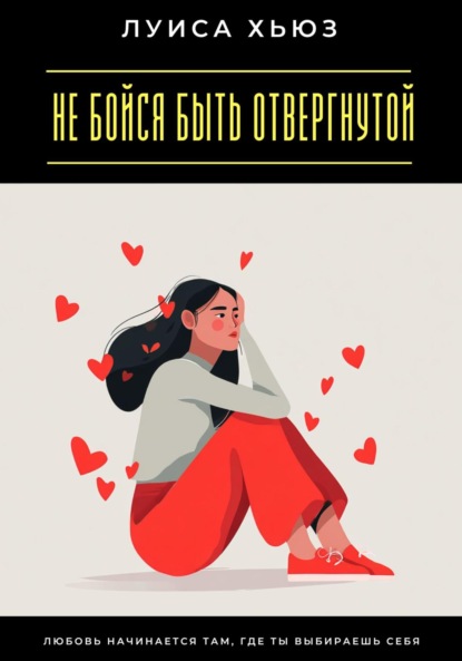 Скачать книгу Не бойся быть отвергнутой. Любовь начинается там, где ты выбираешь себя