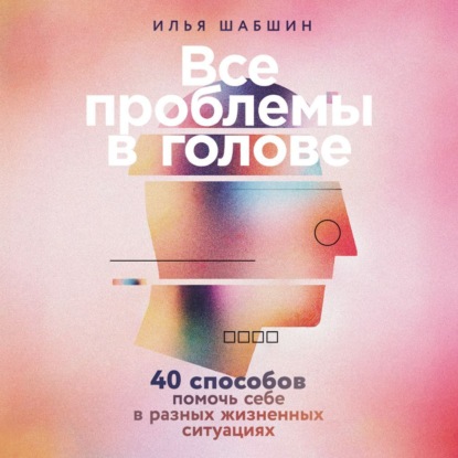 Скачать книгу Все проблемы в голове: 40 способов помочь себе в разных жизненных ситуациях