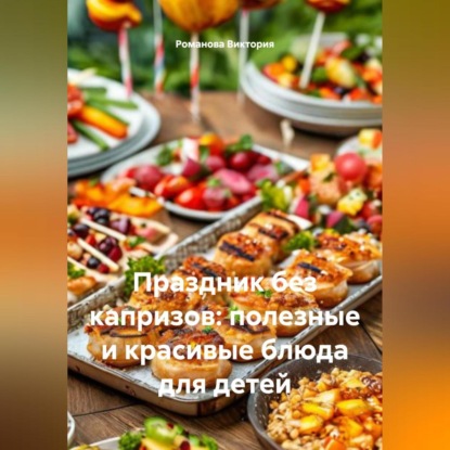 Скачать книгу Праздник без капризов: полезные и красивые блюда для детей