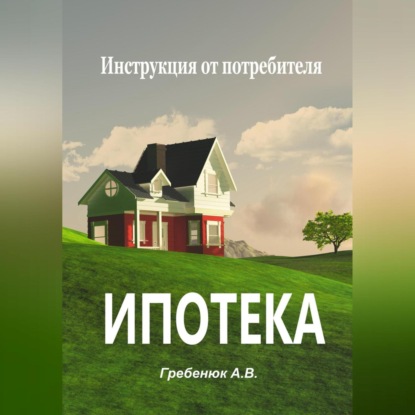 Скачать книгу Ипотека. Инструкция от потребителя