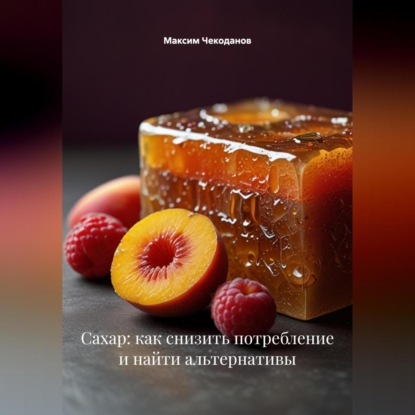 Скачать книгу Сахар: как снизить потребление и найти альтернативы