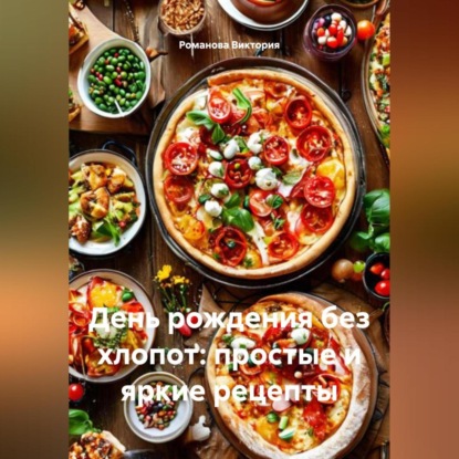 Скачать книгу День рождения без хлопот: простые и яркие рецепты