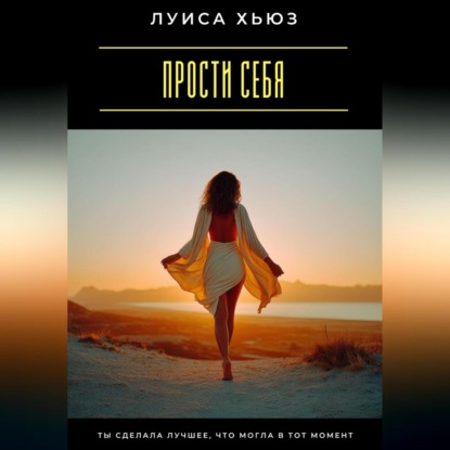 Скачать книгу Прости себя. Ты сделала лучшее, что могла в тот момент