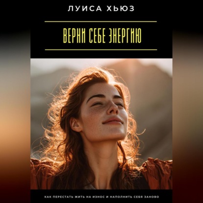 Скачать книгу Верни себе энергию. Как перестать жить на износ и наполнить себя заново