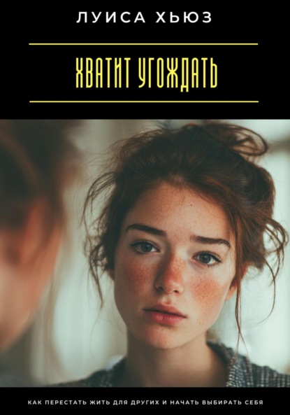 Скачать книгу Хватит угождать. Как перестать жить для других и начать выбирать себя