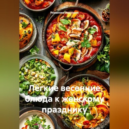 Скачать книгу Лёгкие весенние блюда к женскому празднику