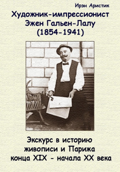 Скачать книгу Художник-импрессионист Эжен Гальен-Лалу (1854-1941 гг.). Экскурс в историю живописи и Парижа конца XIX – начала ХХ века
