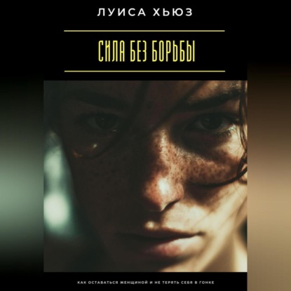 Скачать книгу Сила без борьбы. Как оставаться женщиной и не терять себя в гонке