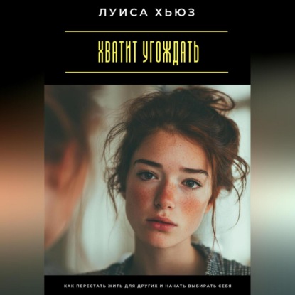 Скачать книгу Хватит угождать. Как перестать жить для других и начать выбирать себя