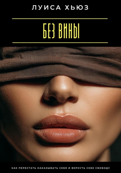 Скачать книгу Без вины. Как перестать наказывать себя и вернуть себе свободу