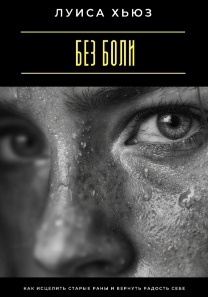 Скачать книгу Без боли. Как исцелить старые раны и вернуть радость себе