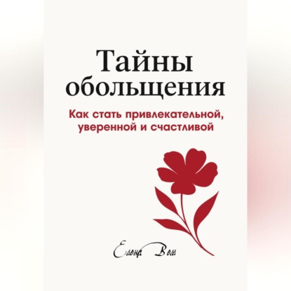 Скачать книгу ТАЙНЫ ОБОЛЬЩЕНИЯ. Как стать привлекательной, уверенной и счастливой