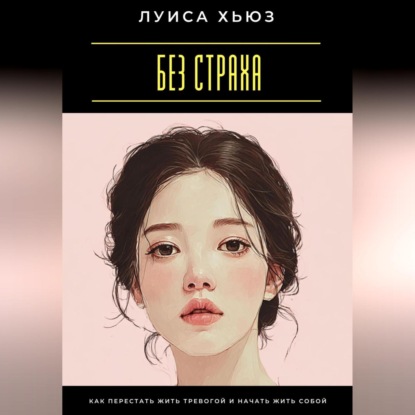 Скачать книгу Без страха. Как перестать жить тревогой и начать жить собой