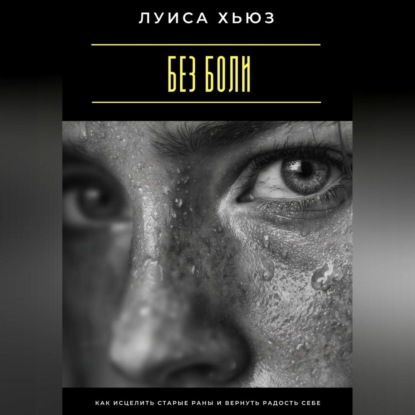Скачать книгу Без боли. Как исцелить старые раны и вернуть радость себе