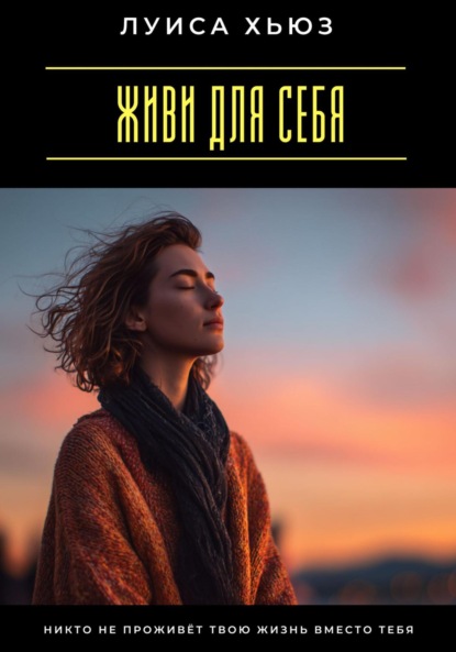 Скачать книгу Живи для себя. Никто не проживёт твою жизнь вместо тебя
