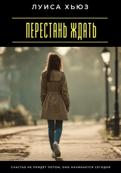 Скачать книгу Перестань ждать. Счастье не придёт потом, оно начинается сегодня