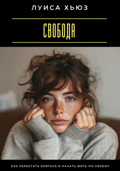 Скачать книгу Свобода. Как перестать бояться и начать жить по-своему