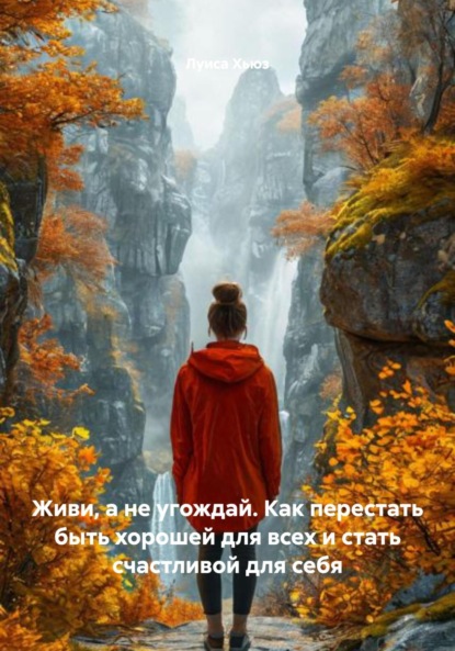Скачать книгу Живи, а не угождай. Как перестать быть хорошей для всех и стать счастливой для себя