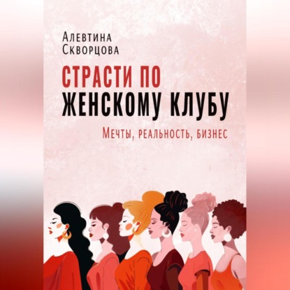 Скачать книгу Страсти по женскому клубу: мечты, реальность, бизнес