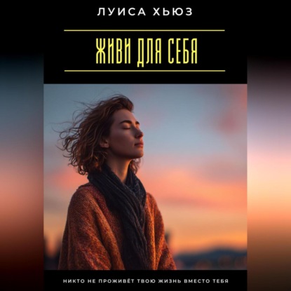 Скачать книгу Живи для себя. Никто не проживёт твою жизнь вместо тебя