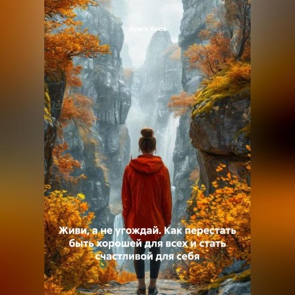 Скачать книгу Живи, а не угождай. Как перестать быть хорошей для всех и стать счастливой для себя