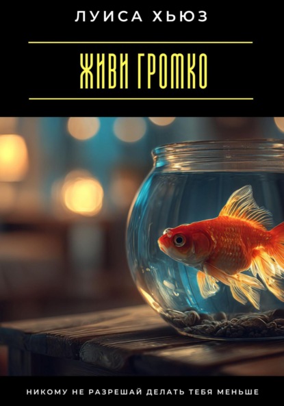 Скачать книгу Живи громко. Никому не разрешай делать тебя меньше
