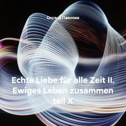 Скачать книгу Echte Liebe für alle Zeit II. Ewiges Leben zusammen teil X