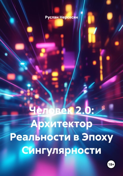 Скачать книгу Человек 2.0: Архитектор Реальности в Эпоху Сингулярности