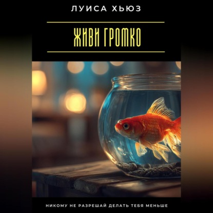 Скачать книгу Живи громко. Никому не разрешай делать тебя меньше