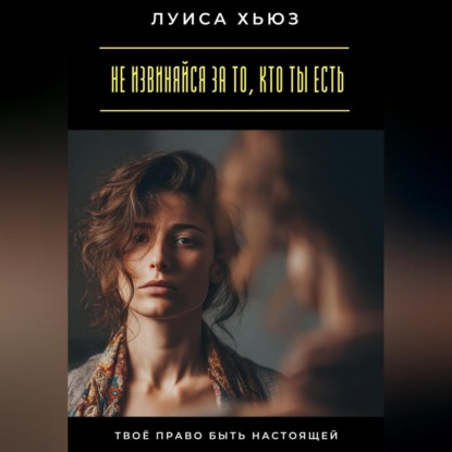 Скачать книгу Не извиняйся за то, кто ты есть. Твоё право быть настоящей