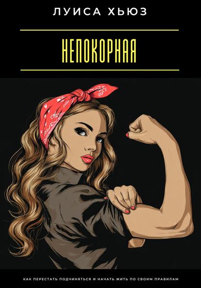 Скачать книгу Непокорная. Как перестать подчиняться и начать жить по своим правилам