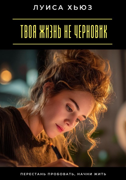Скачать книгу Твоя жизнь не черновик. Перестань пробовать, начни жить