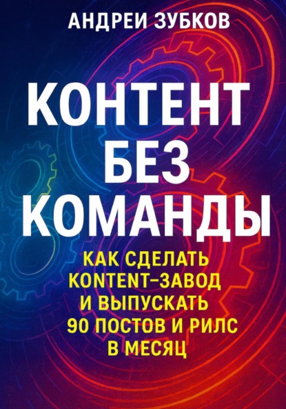 Скачать книгу Контент без команды: как сделать контент-завод и выпускать 90 постов и рилс в месяц