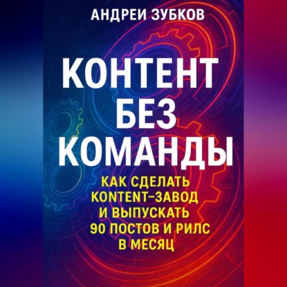 Скачать книгу Контент без команды: как сделать контент-завод и выпускать 90 постов и рилс в месяц