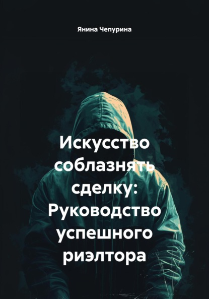 Скачать книгу Искусство соблазнять сделку: Руководство успешного риэлтора