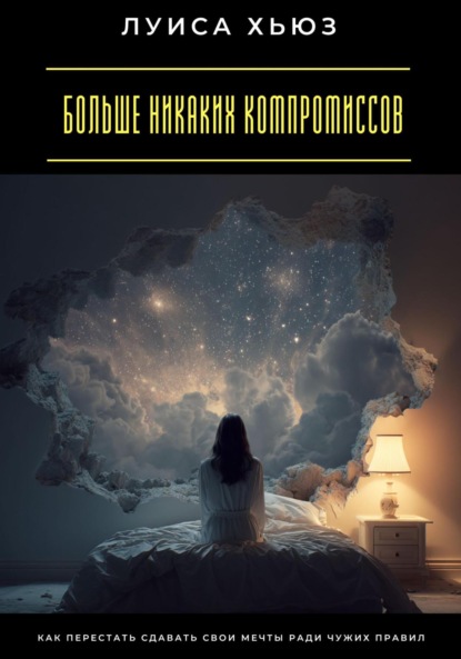 Скачать книгу Больше никаких компромиссов. Как перестать сдавать свои мечты ради чужих правил