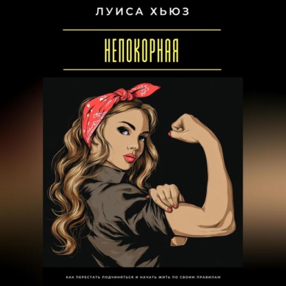 Скачать книгу Непокорная. Как перестать подчиняться и начать жить по своим правилам