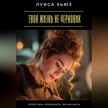 Скачать книгу Твоя жизнь не черновик. Перестань пробовать, начни жить
