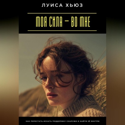 Скачать книгу Моя сила – во мне. Как перестать искать поддержку снаружи и найти её внутри