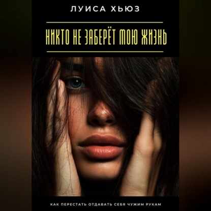 Скачать книгу Никто не заберёт мою жизнь. Как перестать отдавать себя чужим рукам