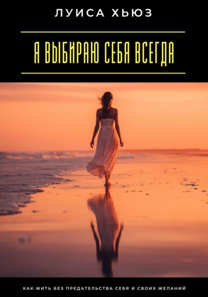 Скачать книгу Я выбираю себя всегда. Как жить без предательства себя и своих желаний