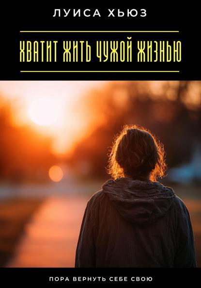 Скачать книгу Хватит жить чужой жизнью. Пора вернуть себе свою