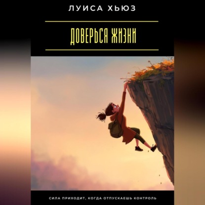 Скачать книгу Доверься жизни. Сила приходит, когда отпускаешь контроль