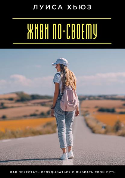 Скачать книгу Живи по-своему. Как перестать оглядываться и выбрать свой путь