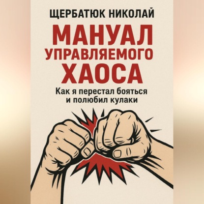 Скачать книгу Мануал Управляемого Хаоса: Как я перестал бояться и полюбил кулаки