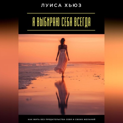 Скачать книгу Я выбираю себя всегда. Как жить без предательства себя и своих желаний